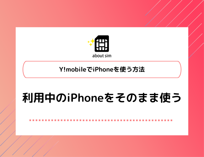 Y!mobileでiPhoneを使う方法 利用中のiPhone継続使用