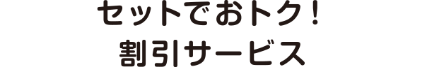 セットでおトク!割引サービス