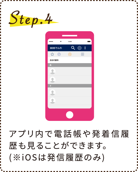 Step.4 アプリ内で電話帳や発着信履歴も見ることができます。(※iOSは発信履歴のみ)